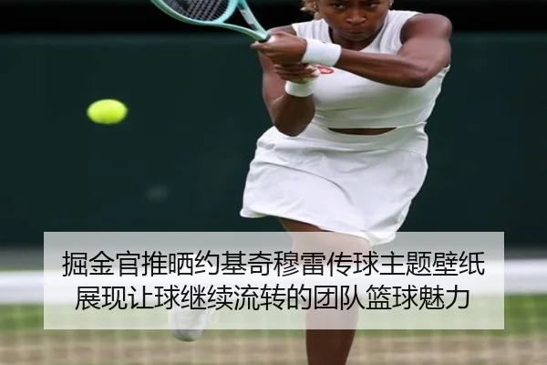 掘金官推晒约基奇穆雷传球主题壁纸 展现让球继续流转的团队篮球魅力