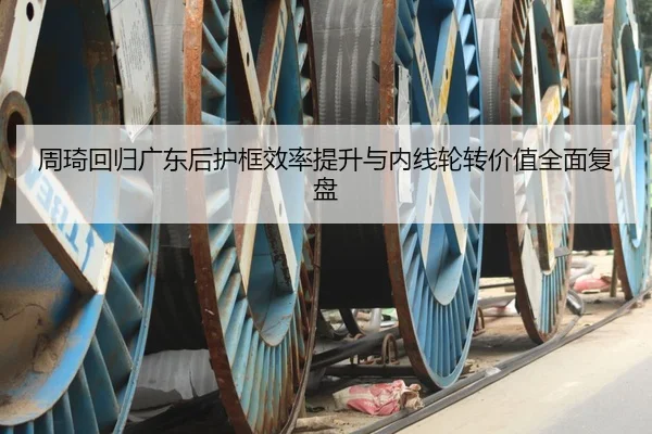 周琦回归广东后护框效率提升与内线轮转价值全面复盘